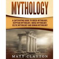 Mythology: A Captivating Guide to Greek Mythology, Egyptian Mythology, Norse Mythology, Celtic Mythology and Roman Mythology