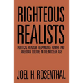 Righteous Realists: Political Realism, Responsible Power, and American Culture in the Nuclear Age