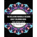 100 Relaxing Mandala Designs Adult Coloring Book - Focus, Distract and Relax: An Adult Coloring Book with Swirls, Patterns, Inspirational Designs, and