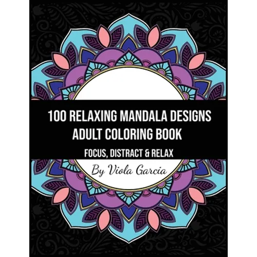 100 Relaxing Mandala Designs Adult Coloring Book - Focus, Distract and Relax: An Adult Coloring Book with Swirls, Patterns, Inspirational Designs, and