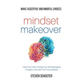 Mindset Makeover: Tame Your Fears, Change Your Self-Sabotaging Thoughts, And Learn From Your Mistakes - Make Assertive And Mindful Choic