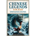 Chinese Legends For Kids: Emperors, Dragons, Gods, Heroes, Myths & More From Ancient China