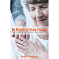 To Dwell in Your House: Vignettes and Spiritual Reflections on Caregiving at Home