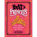 Bad Princess: True Tales from Behind the Tiara