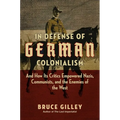 In Defense of German Colonialism: And How Its Critics Empowered Nazis, Communists, and the Enemies of the West