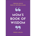 Mom's Book of Wisdom: Timeless Advice from My Mother & Yours