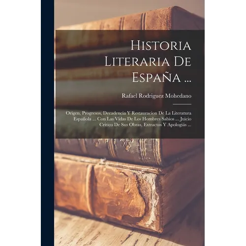 Historia Literaria De España ...: Origen, Progresos, Decadencia Y Restauracion De La Literatura Española ... Con Las Vidas De Los Hombres Sabios ... J