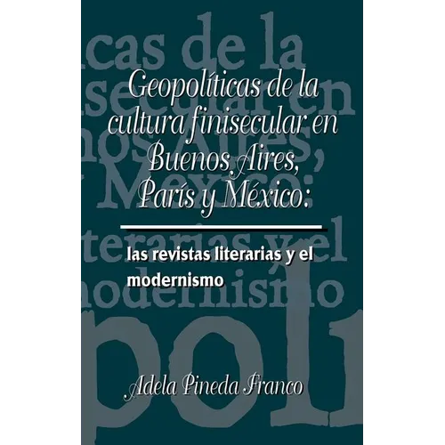 Geopolíticas de la cultura finesecular en Buenos Aires, París y México: las revistas literarias y el modernismo