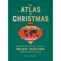 The Atlas of Christmas: The Merriest, Tastiest, Quirkiest Holiday Traditions from Around the World