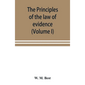 The principles of the law of evidence; with elementary rules for conducting the examination and cross-examination of witnesses (Volume I)