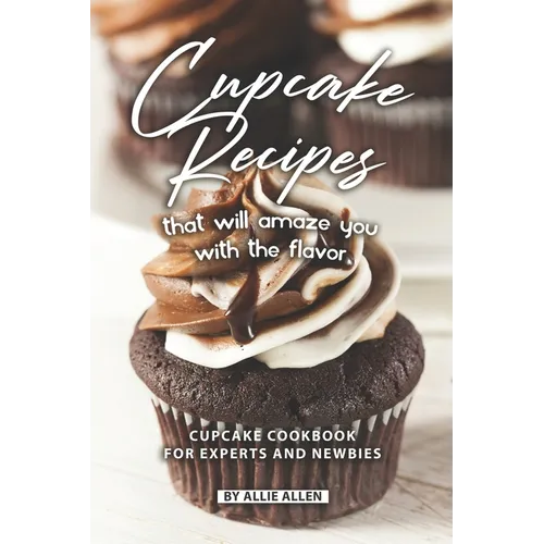 Cupcake Recipes That Will Amaze You with The Flavor: Cupcake Cookbook for Experts and Newbies