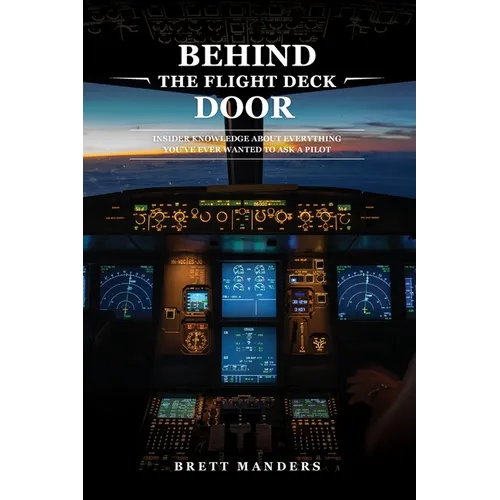 Behind The Flight Deck Door: Insider Knowledge About Everything You Have Ever Wanted To Ask A Pilot