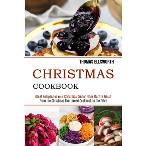 Christmas Cookbook: Great Recipes for Your Christmas Dinner From Start to Finish (From the Christmas Shortbread Cookbook to the Table)