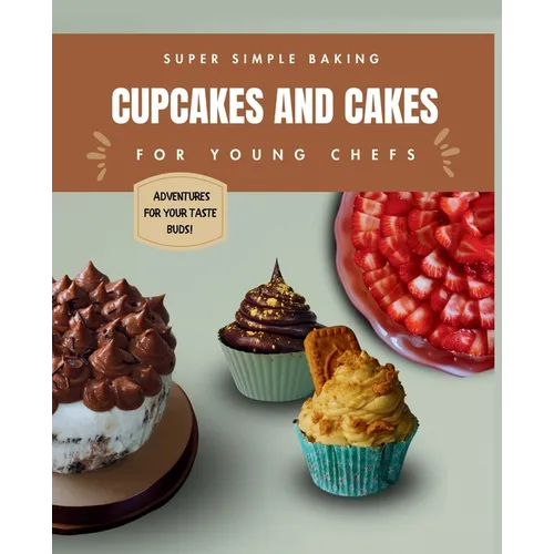 Super Simple Baking Cupcakes and Cakes for Young Chefs: Super Simple Baking Cupcakes and Cakes for Young Chefs with all instructions in pictures