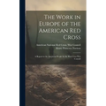 The Work in Europe of the American Red Cross; a Report to the American People by the Red Cross War Council
