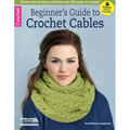 Beginner's Guide to Crochet Cables: Elaborate-Looking Stitches Are So Easy to Create!; Bonus! Online Tutorials!