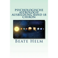 Psychologische Astrologie - Ausbildung Band 18 - Chiron: Die Urwunde - Der innere Heiler
