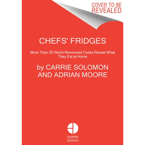 Chefs' Fridges: More Than 35 World-Renowned Cooks Reveal What They Eat at Home