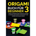 Origami Buch für Beginner 3: Lerne wunderschöne Origami-Figuren zu erstellen Schritt für Schritt für Kinder und Erwachsene