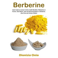 Berberine: Users Guide on Cancer Control, Health Benefits of Berberine on Human, Side Effects, Uses and Recommendation on Berberine. (Sex Drive and Wo