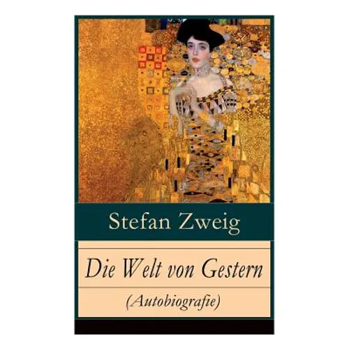 Die Welt von Gestern (Autobiografie): Erinnerungen eines Europäers - Das goldene Zeitalter der Sicherheit