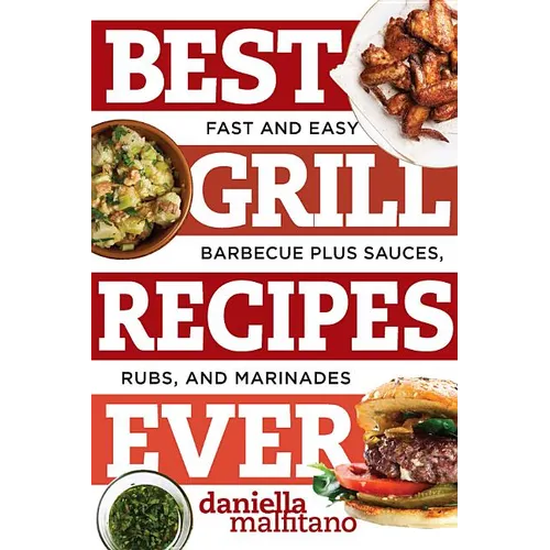 Best Grill Recipes Ever: Fast and Easy Barbecue Plus Sauces, Rubs, and Marinades