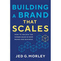 Building a Brand That Scales: How to Unlock the Hidden Value in Your Brand and Business