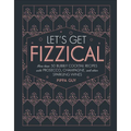Let's Get Fizzical: More Than 50 Bubbly Cocktail Recipes with Prosecco, Champagne, and Other Sparkli
