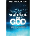 Shattered But-God: A Body Utterly Shattered And The Complete Healing And Restoration By The Miraculous Hand Of God