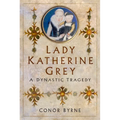 Lady Katherine Grey: A Dynastic Tragedy