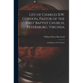 Life of Charles B.W. Gordon, Pastor of the First Baptist Church, Petersburg, Virginia: and History of the Church
