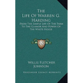 The Life Of Warren G. Harding: From The Simple Life Of The Farm To The Glamor And Power Of The White House