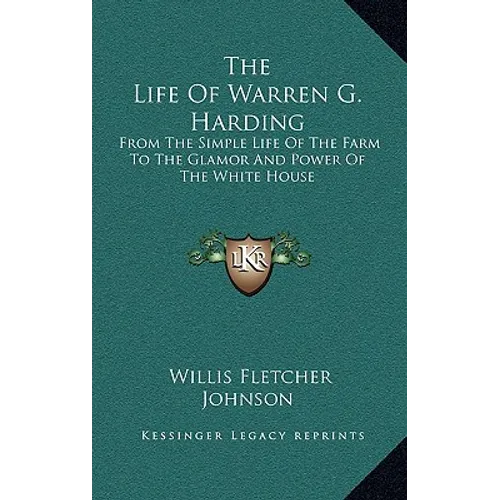 The Life Of Warren G. Harding: From The Simple Life Of The Farm To The Glamor And Power Of The White House - Hardcover