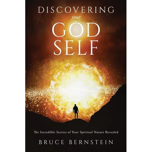 Discovering Your God Self: The Incredible Secrets of Your Spiritual Nature Revealed