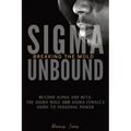 Sigma Unbound: Breaking the Mold: Beyond Alpha and Beta: The Sigma Male and Sigma Female's Guide to Personal Power