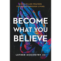Become What You Believe: Faith-Filled Prayers for Breakthrough Living