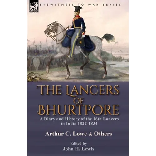 The Lancers of Bhurtpore: a Diary and History of the 16th Lancers in India 1822-1834