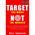 Target the Work, Not the Worker: Effective Employee Discipline for Managers, Supervisors, and Business Owners