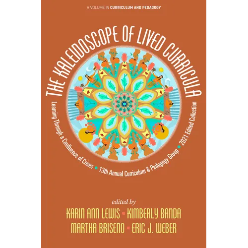 The Kaleidoscope of Lived Curricula: Learning Through a Confluence of Crises 13th Annual Curriculum & Pedagogy Group 2021 Edited Collection