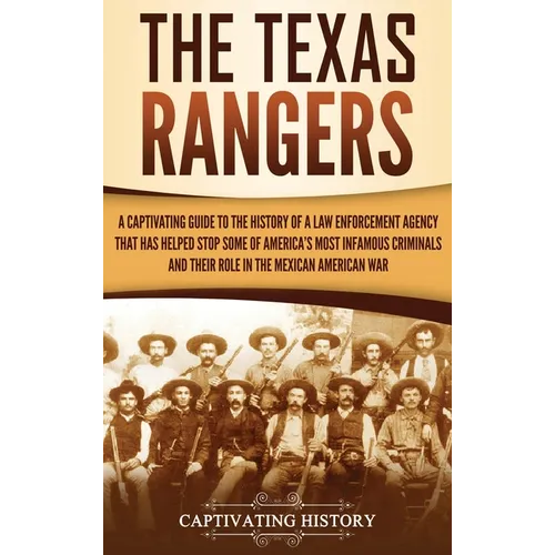 The Texas Rangers: A Captivating Guide to the History of a Law Enforcement Agency That Has Helped Stop Some of America's Most Infamous Criminals and T
