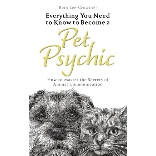 Everything You Need to Know to Become a Pet Psychic: How to Master the Secrets of Animal Communication