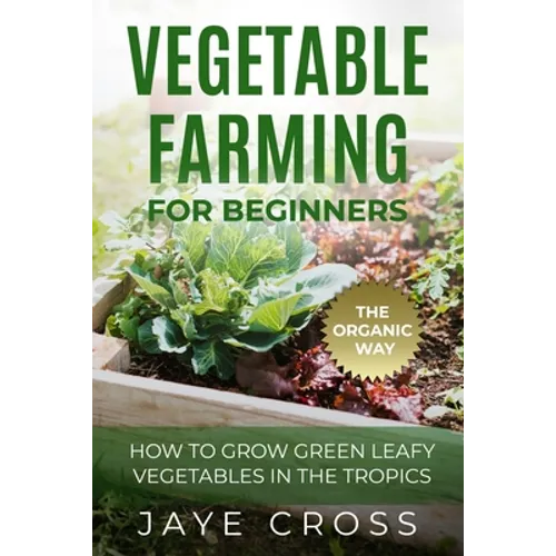 Vegetable Farming for Beginners: How to Grow Green Leafy Vegetables the Organic Way in the Tropics
