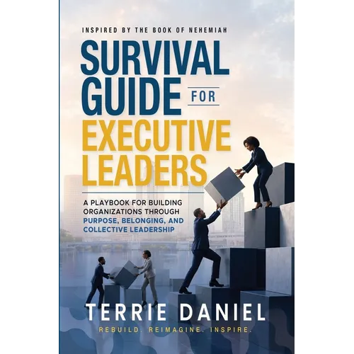 Survival Guide for Executive Leaders, A Playbook for Building Organizations through Purpose, Belonging and Collective Leadership