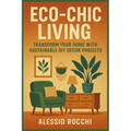 Eco-Chic Living: Transform Your Home with Sustainable DIY Decor Projects: A Practical Guide to Crafting Stylish and Environmentally Friendly Home Acce