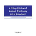 A history of the town of Acushnet, Bristol county, state of Massachusetts