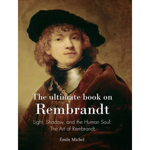 The ultimate book on Rembrandt: Light, Shadow, and the Human Soul: The Art of Rembrandt