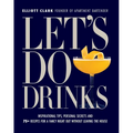 Let's Do Drinks: Inspirational Tips, Personal Secrets and 75+ Recipes for a Fancy Night Out Without Leaving the House
