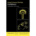 Using Common Worship: Funerals: A Practical Guide to the New Services