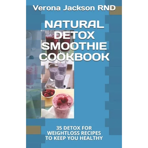 Natural Detox Smoothie Cookbook: 35 Detox for Weightloss Recipes to Keep You Healthy