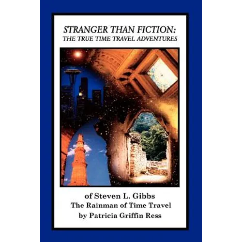 Stranger Than Fiction: The True Time Travel Adventures of Steven L. Gibbs--the Rainman of Time Travel